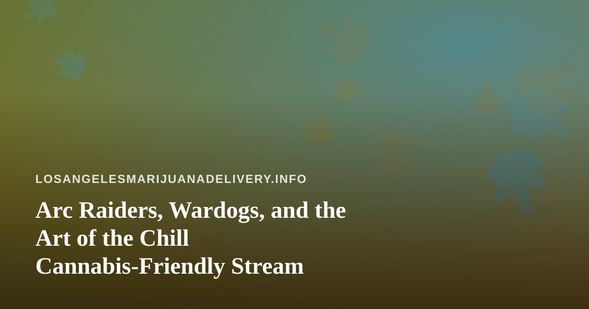 Arc Raiders, Wardogs, and the Art of the Chill Cannabis-Friendly Stream