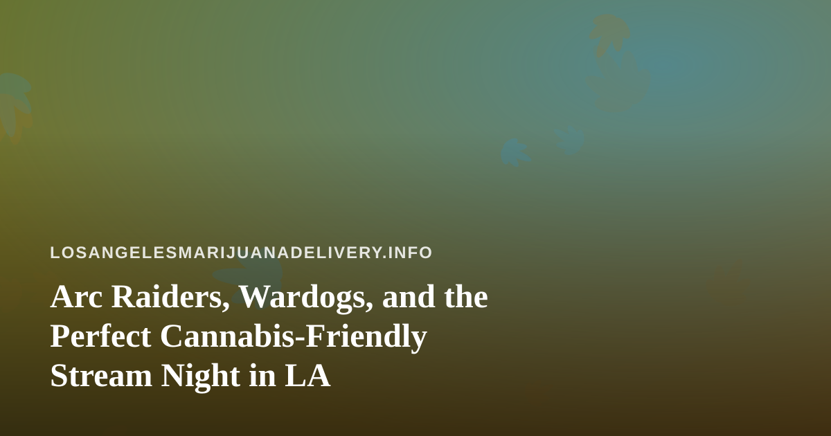 Arc Raiders, Wardogs, and the Perfect Cannabis-Friendly Stream Night in LA