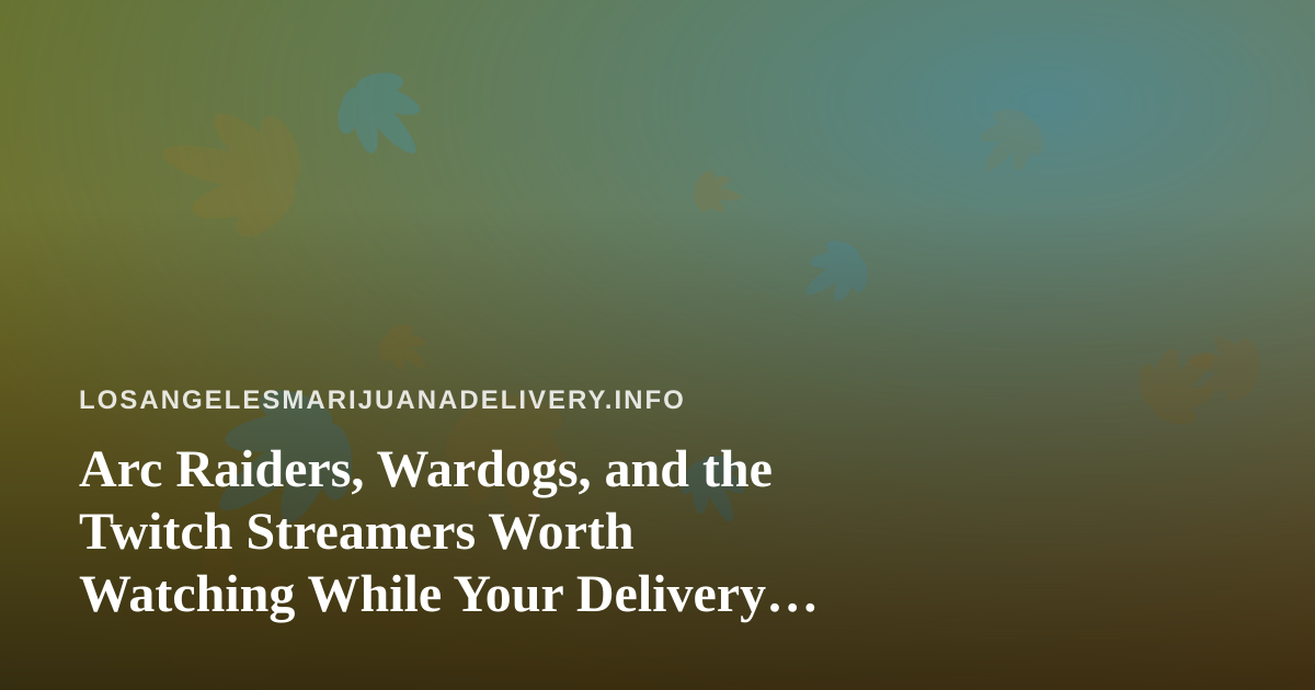 Arc Raiders, Wardogs, and the Twitch Streamers Worth Watching While Your Delivery Arrives