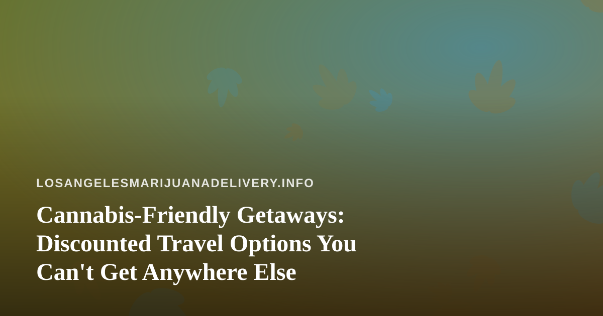 Cannabis-Friendly Getaways: Discounted Travel Options You Can’t Get Anywhere Else