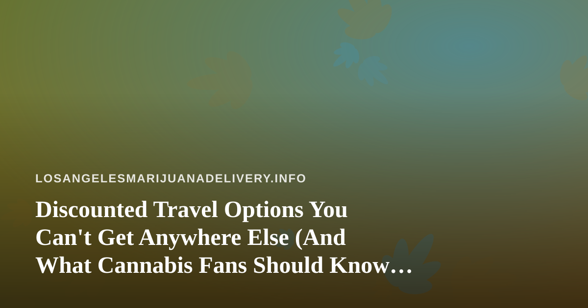 Discounted Travel Options You Can’t Get Anywhere Else (And What Cannabis Fans Should Know Before Booking)