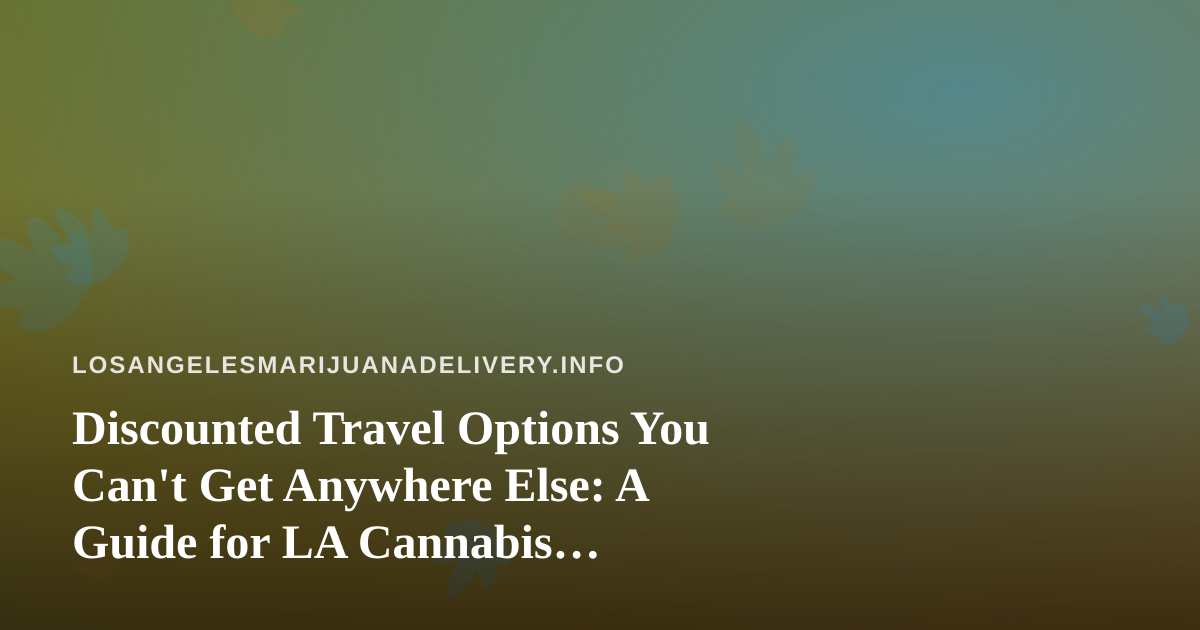 Discounted Travel Options You Can’t Get Anywhere Else: A Guide for LA Cannabis Enthusiasts