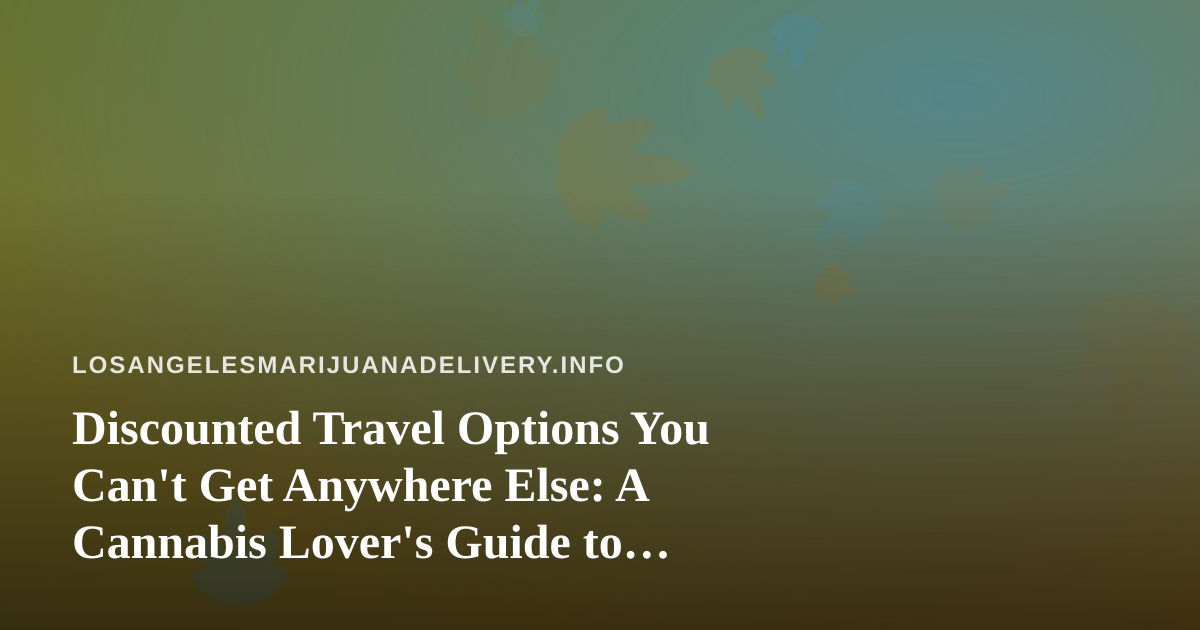 Discounted Travel Options You Can’t Get Anywhere Else: A Cannabis Lover’s Guide to Smart Getaways