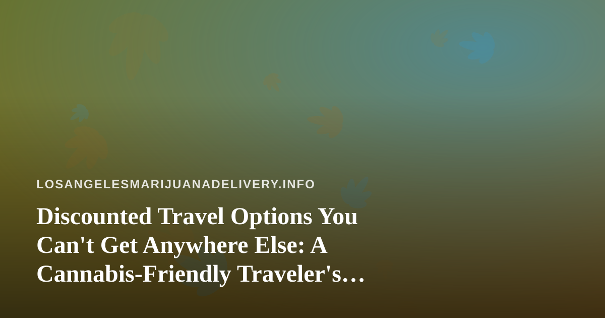 Discounted Travel Options You Can’t Get Anywhere Else: A Cannabis-Friendly Traveler’s Guide