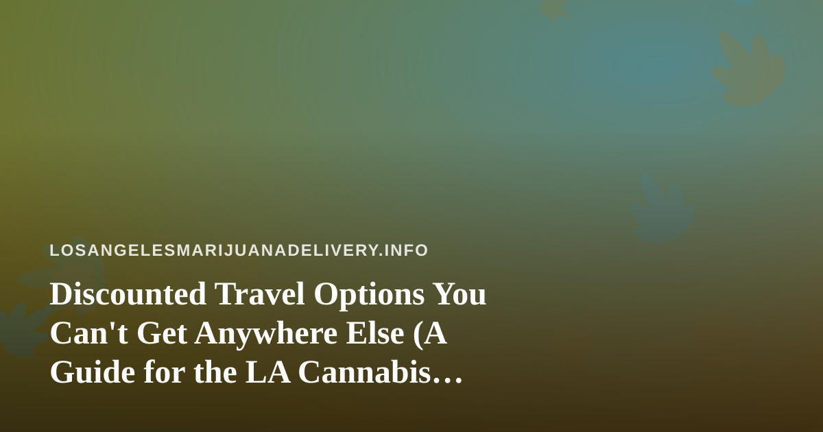 Discounted Travel Options You Can’t Get Anywhere Else (A Guide for the LA Cannabis Consumer)