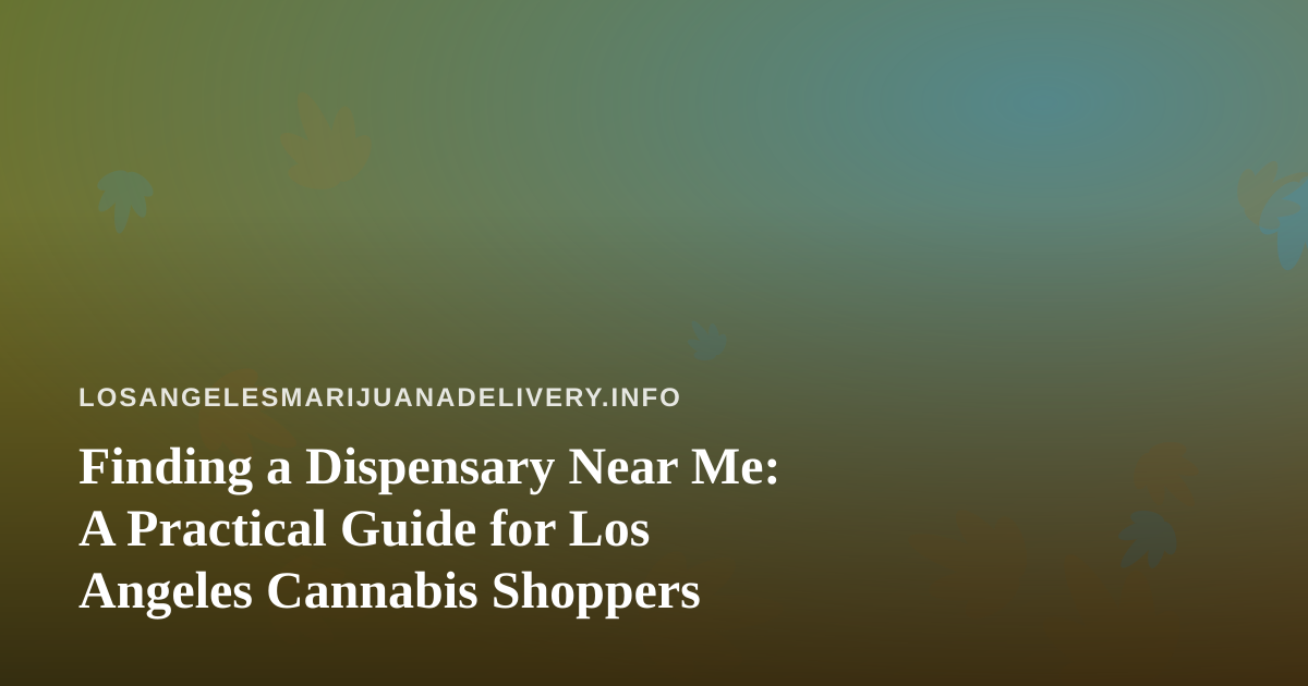 Finding a Dispensary Near Me: A Practical Guide for Los Angeles Cannabis Shoppers