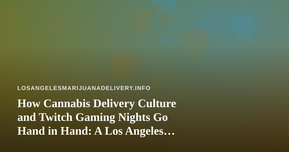 How Cannabis Delivery Culture and Twitch Gaming Nights Go Hand in Hand: A Los Angeles Guide