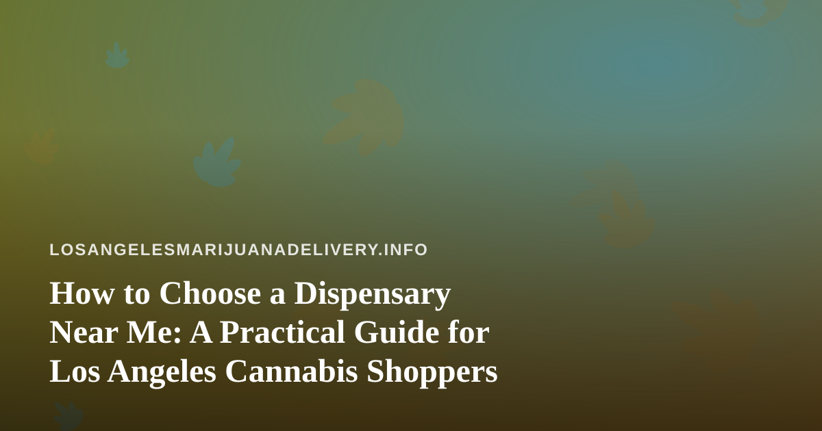 How to Choose a Dispensary Near Me: A Practical Guide for Los Angeles Cannabis Shoppers