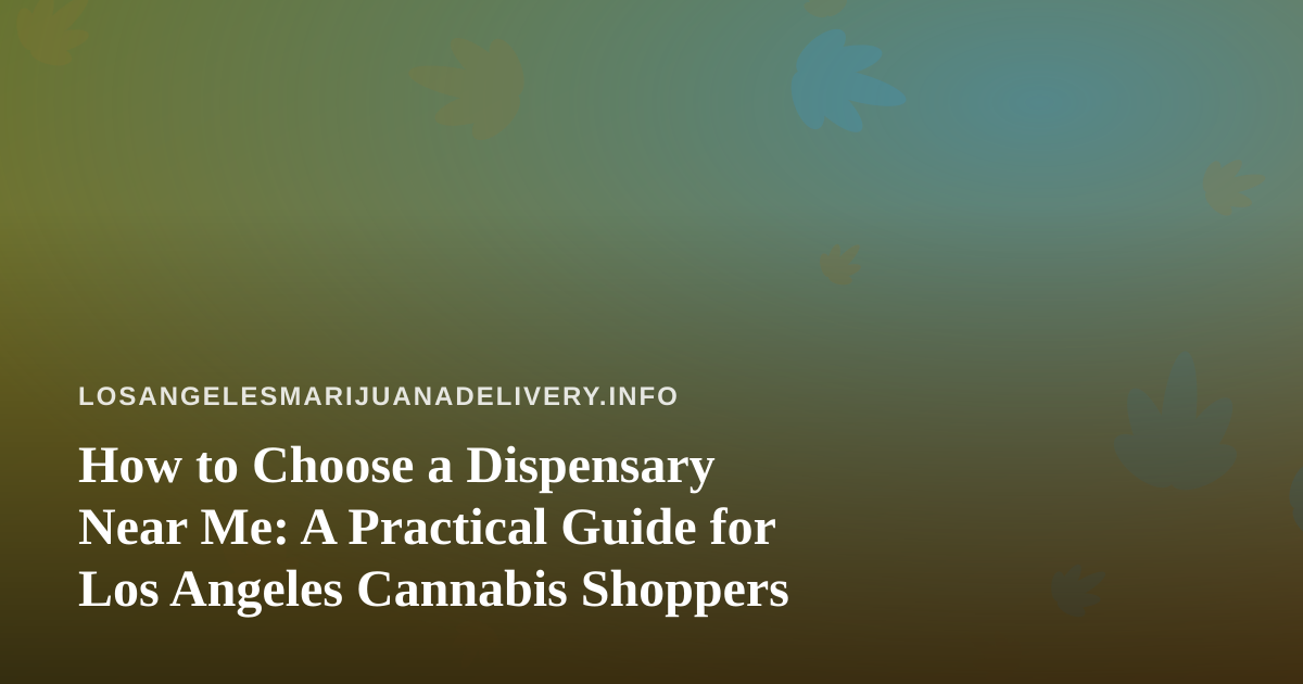 How to Choose a Dispensary Near Me: A Practical Guide for Los Angeles Cannabis Shoppers