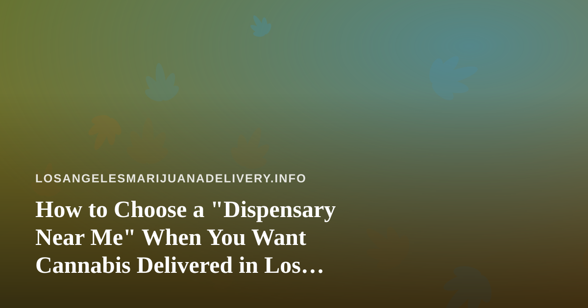How to Choose a “Dispensary Near Me” When You Want Cannabis Delivered in Los Angeles