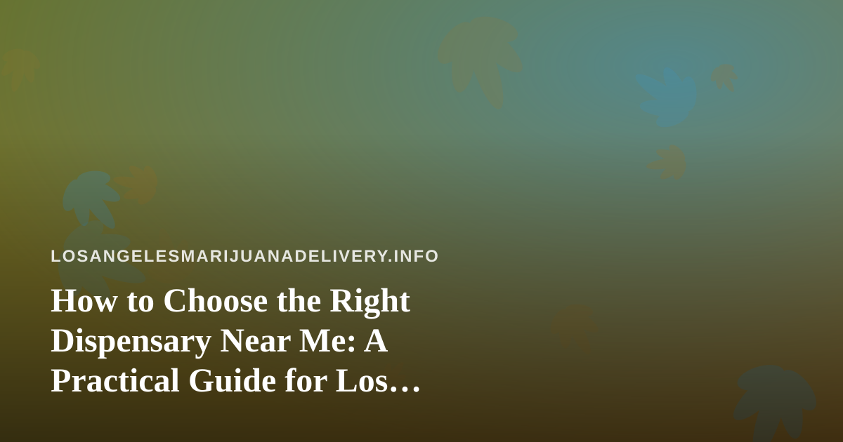 How to Choose the Right Dispensary Near Me: A Practical Guide for Los Angeles Cannabis Shoppers