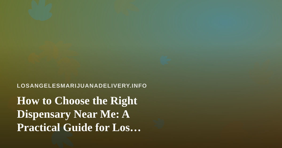 How to Choose the Right Dispensary Near Me: A Practical Guide for Los Angeles