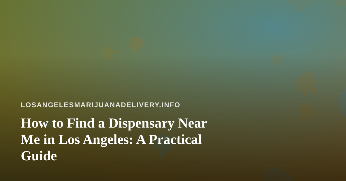 How to Find a Dispensary Near Me in Los Angeles: A Practical Guide