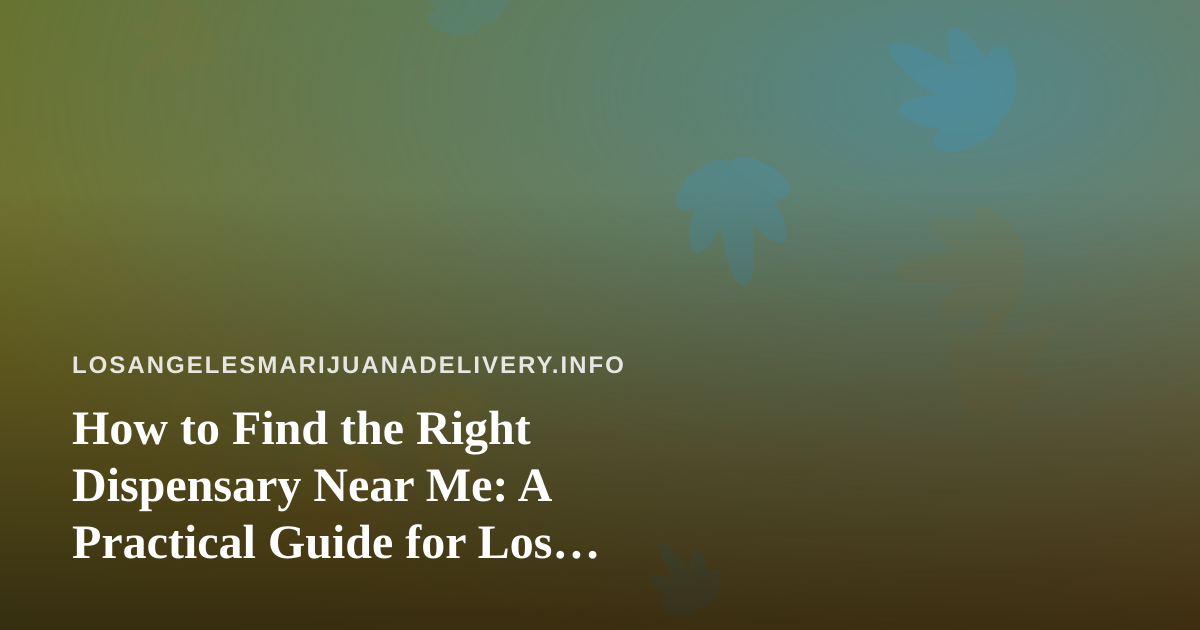 How to Find the Right Dispensary Near Me: A Practical Guide for Los Angeles Cannabis Shoppers