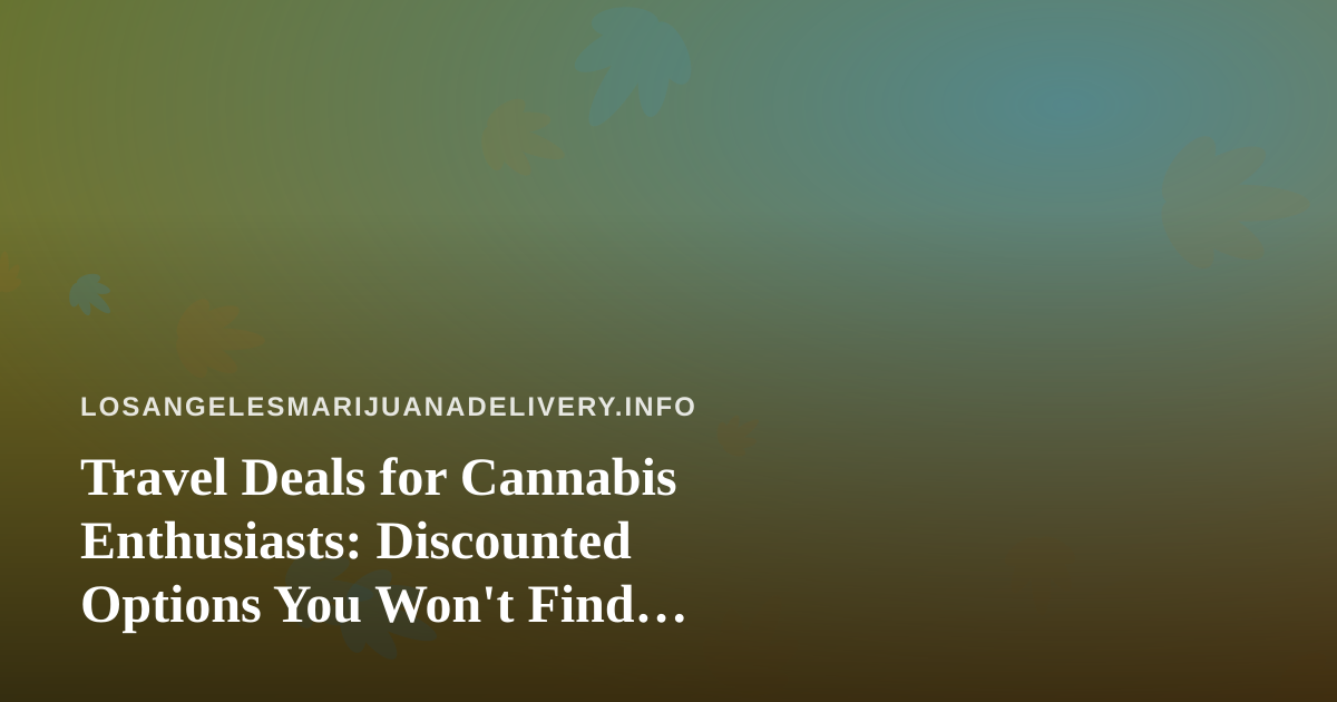 Travel Deals for Cannabis Enthusiasts: Discounted Options You Won’t Find Elsewhere