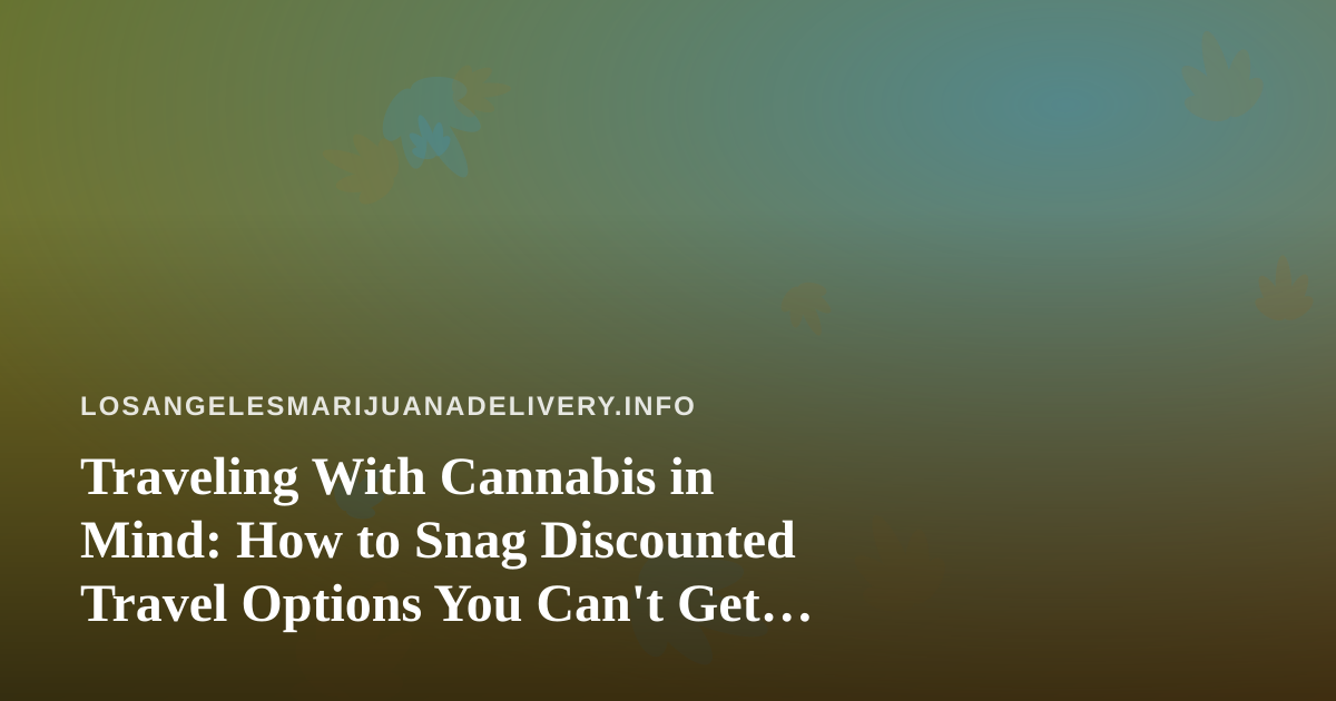 Traveling With Cannabis in Mind: How to Snag Discounted Travel Options You Can’t Get Anywhere Else