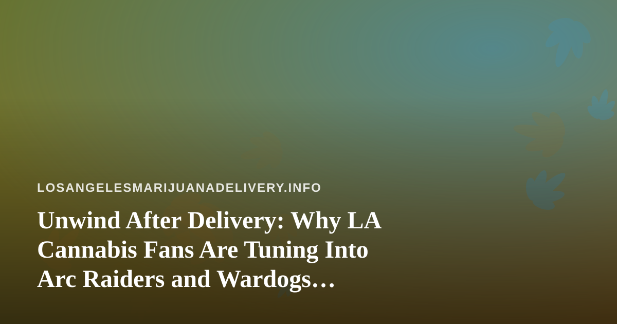 Unwind After Delivery: Why LA Cannabis Fans Are Tuning Into Arc Raiders and Wardogs Streams