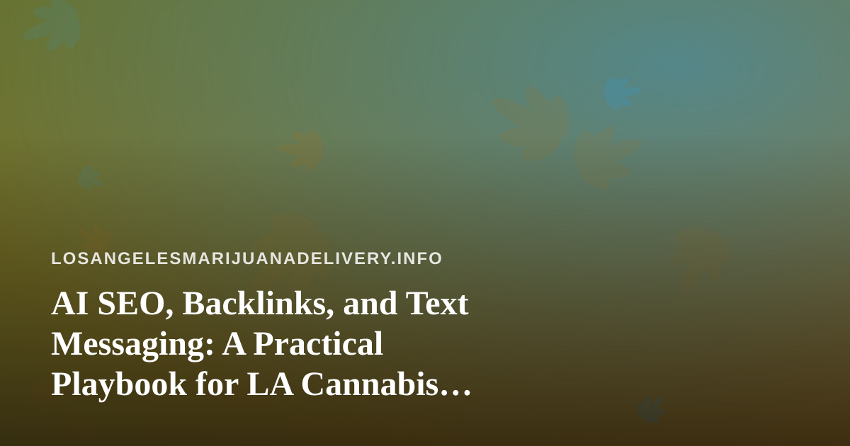 AI SEO, Backlinks, and Text Messaging: A Practical Playbook for LA Cannabis Delivery Sites