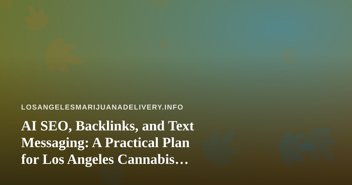 AI SEO, Backlinks, and Text Messaging: A Practical Plan for Los Angeles Cannabis Delivery Brands