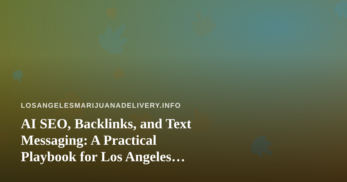 AI SEO, Backlinks, and Text Messaging: A Practical Playbook for Los Angeles Cannabis Delivery