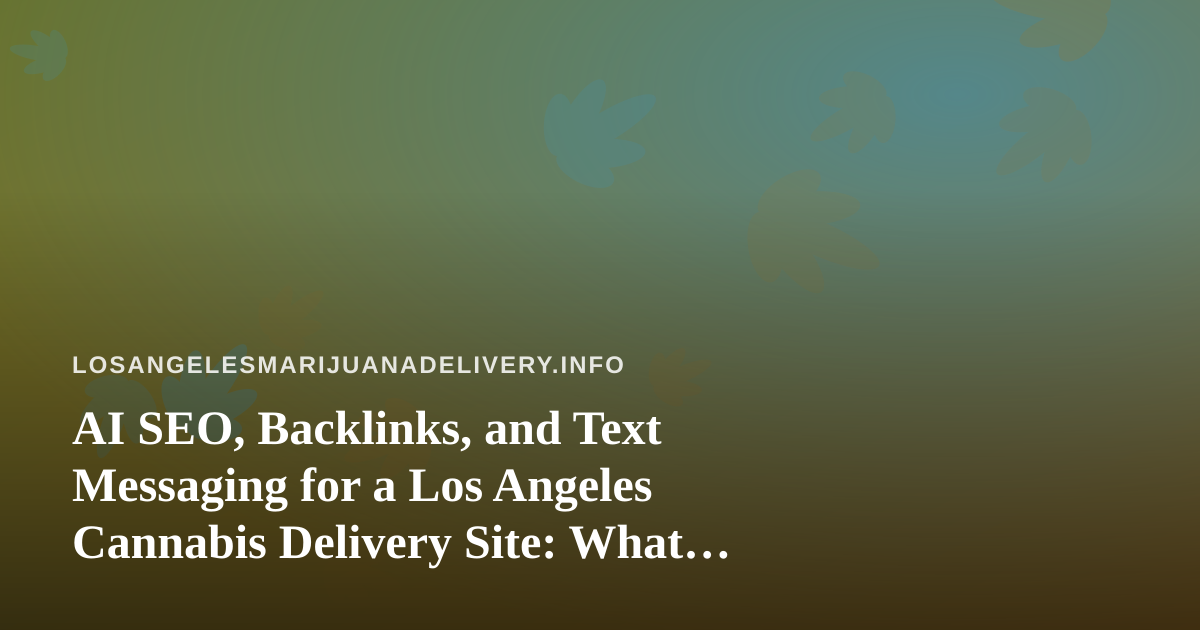 AI SEO, Backlinks, and Text Messaging for a Los Angeles Cannabis Delivery Site: What Actually Works