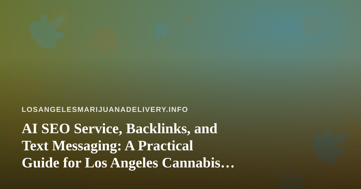 AI SEO Service, Backlinks, and Text Messaging: A Practical Guide for Los Angeles Cannabis Delivery Brands