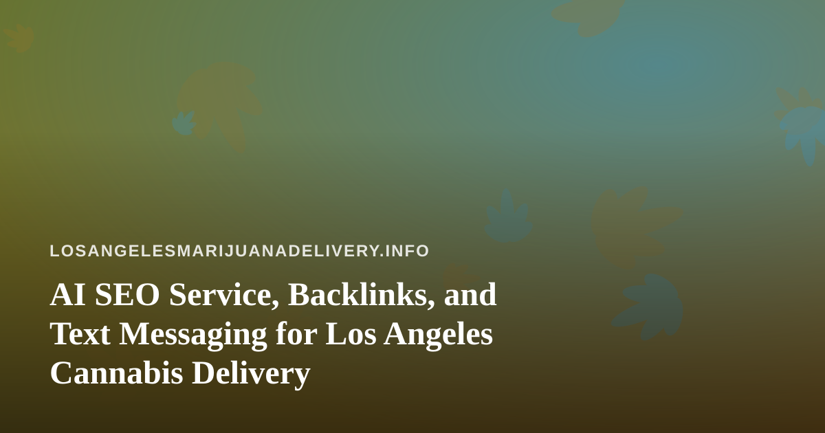 AI SEO Service, Backlinks, and Text Messaging for Los Angeles Cannabis Delivery