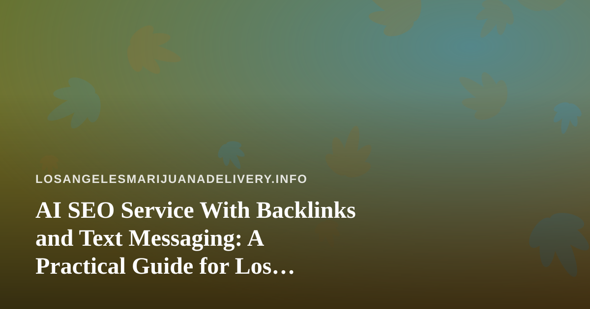 AI SEO Service With Backlinks and Text Messaging: A Practical Guide for Los Angeles Cannabis Delivery Brands