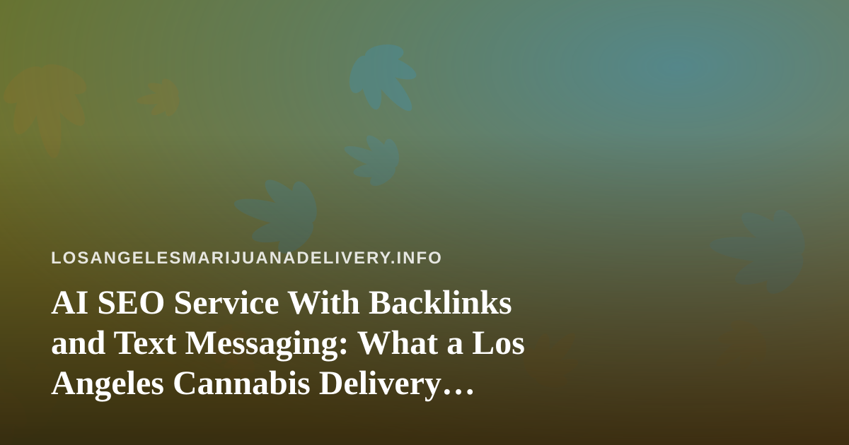 AI SEO Service With Backlinks and Text Messaging: What a Los Angeles Cannabis Delivery Brand Should Know