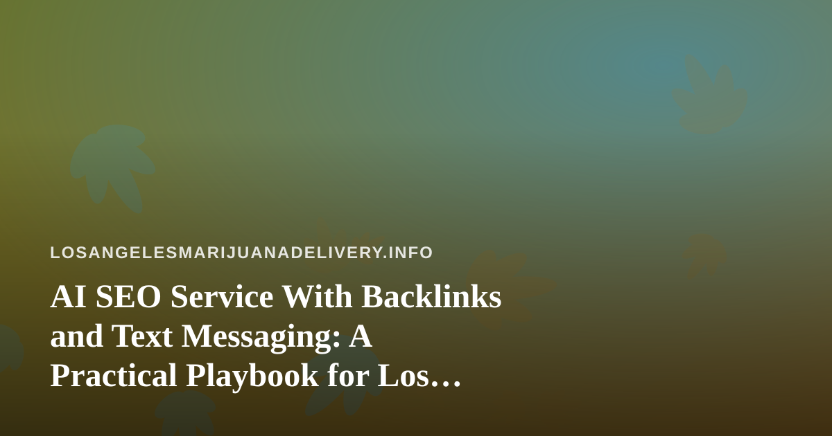 AI SEO Service With Backlinks and Text Messaging: A Practical Playbook for Los Angeles Cannabis Delivery Brands