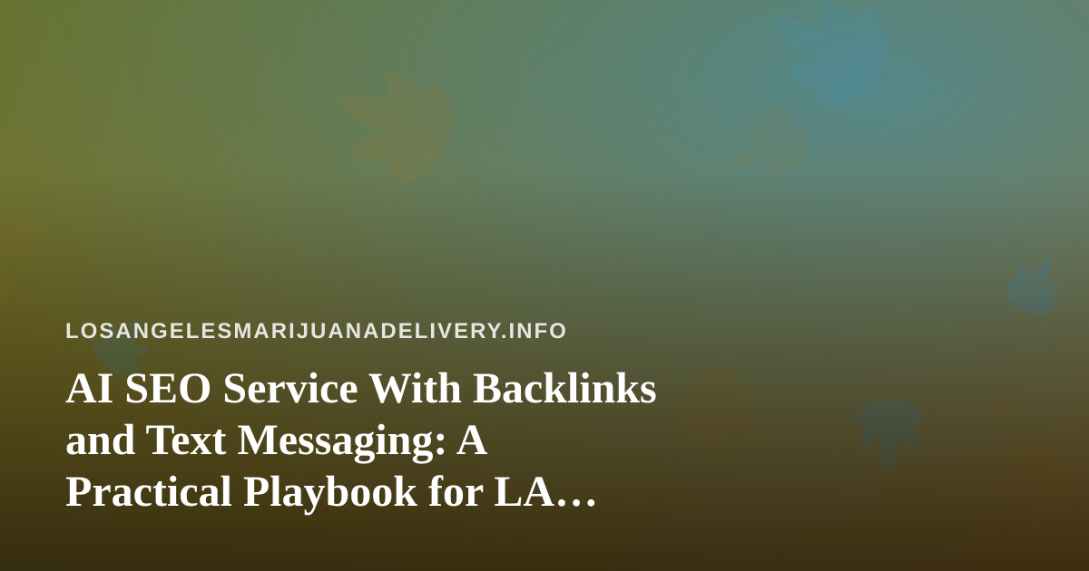 AI SEO Service With Backlinks and Text Messaging: A Practical Playbook for LA Cannabis Delivery Brands
