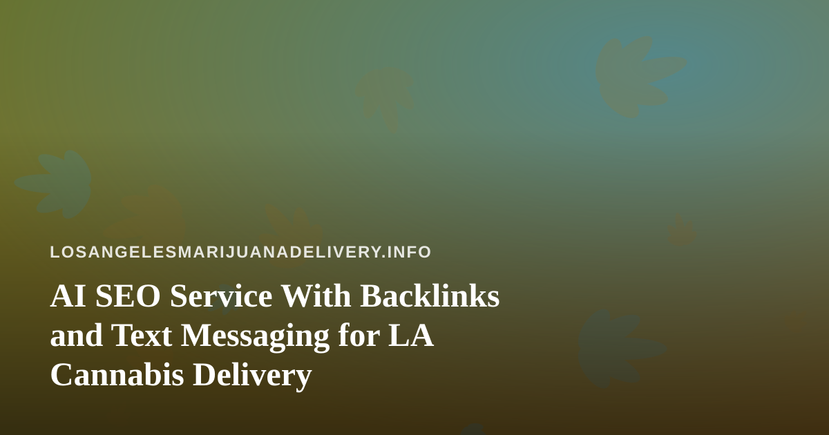 AI SEO Service With Backlinks and Text Messaging for LA Cannabis Delivery