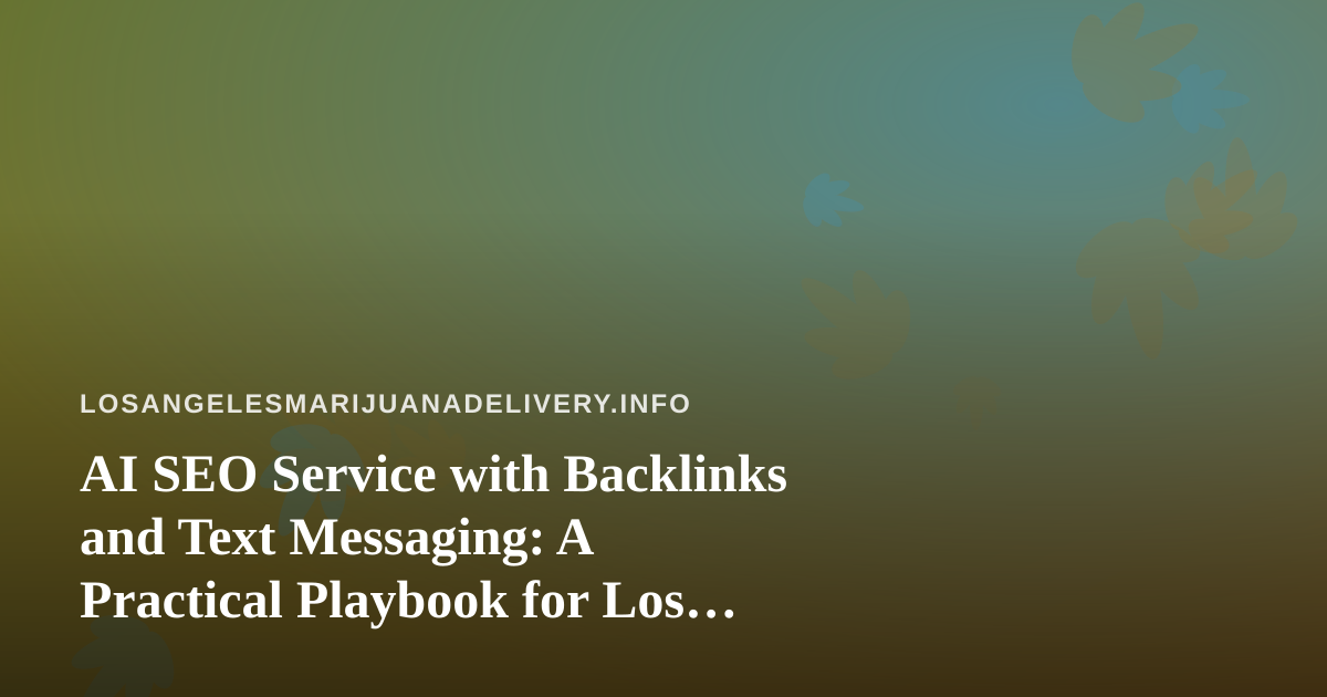 AI SEO Service with Backlinks and Text Messaging: A Practical Playbook for Los Angeles Cannabis Delivery