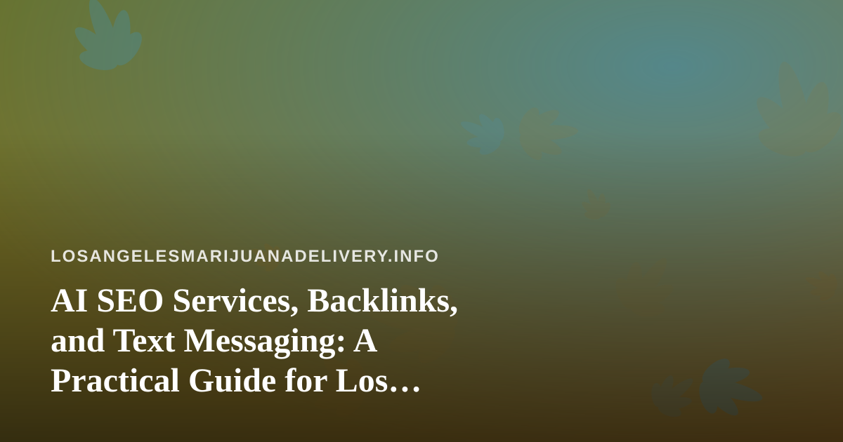 AI SEO Services, Backlinks, and Text Messaging: A Practical Guide for Los Angeles Cannabis Delivery Brands