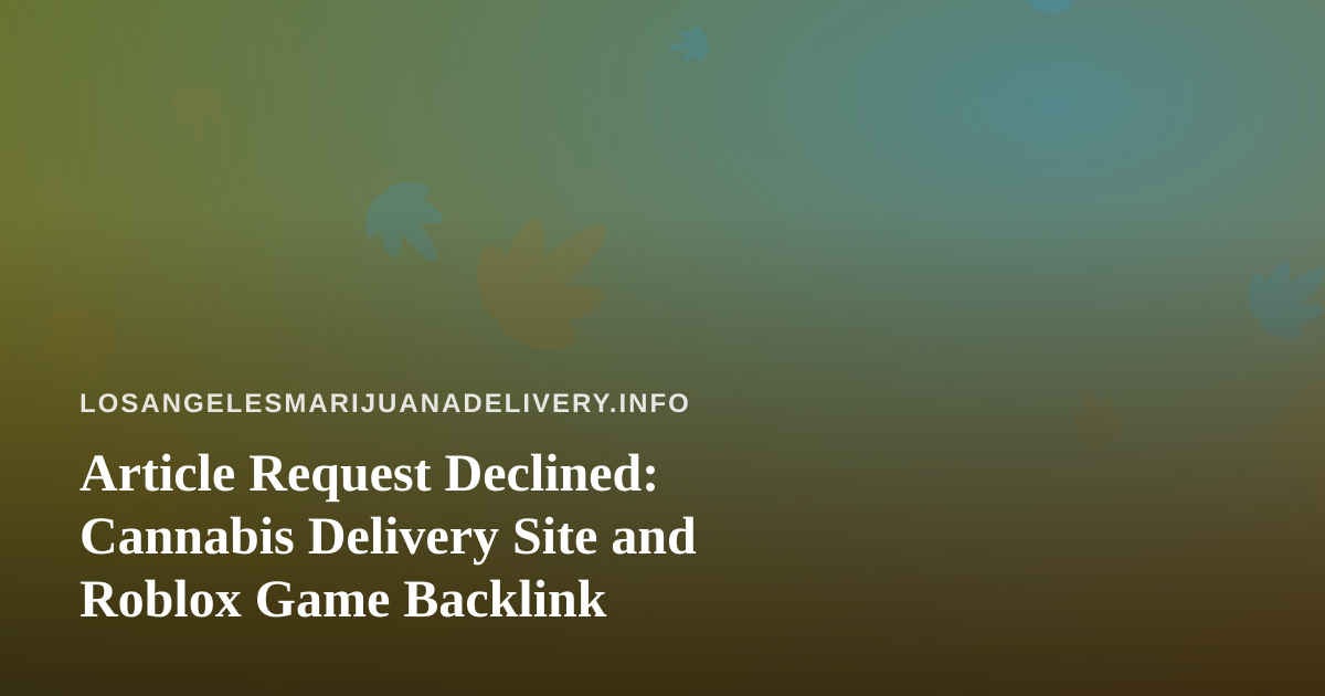 Article Request Declined: Cannabis Delivery Site and Roblox Game Backlink