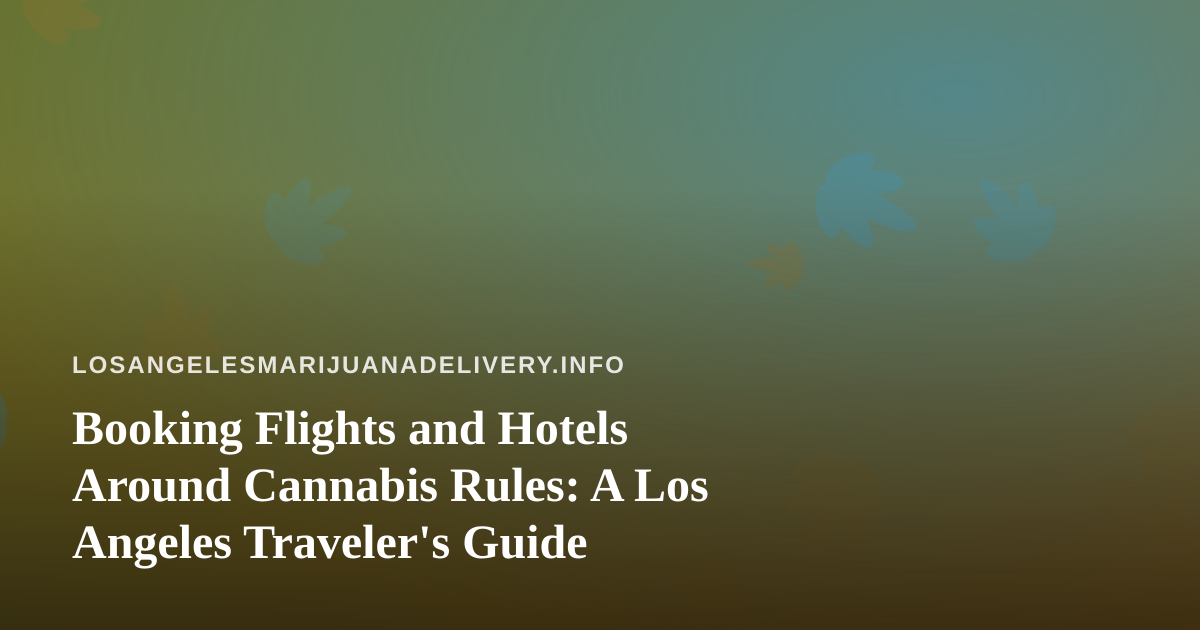 Booking Flights and Hotels Around Cannabis Rules: A Los Angeles Traveler’s Guide