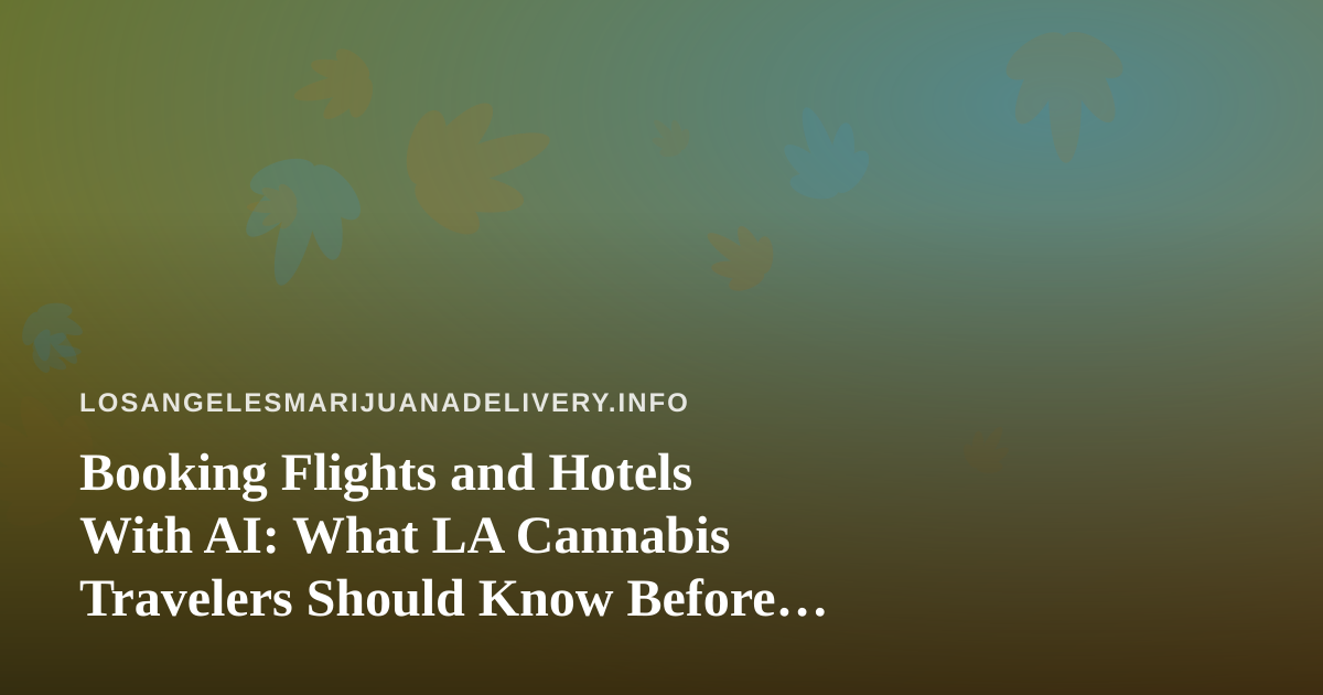 Booking Flights and Hotels With AI: What LA Cannabis Travelers Should Know Before Their Next Trip