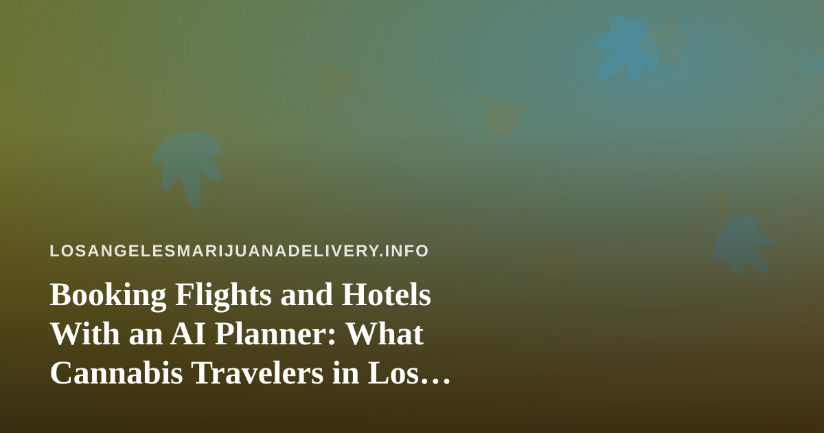 Booking Flights and Hotels With an AI Planner: What Cannabis Travelers in Los Angeles Should Know