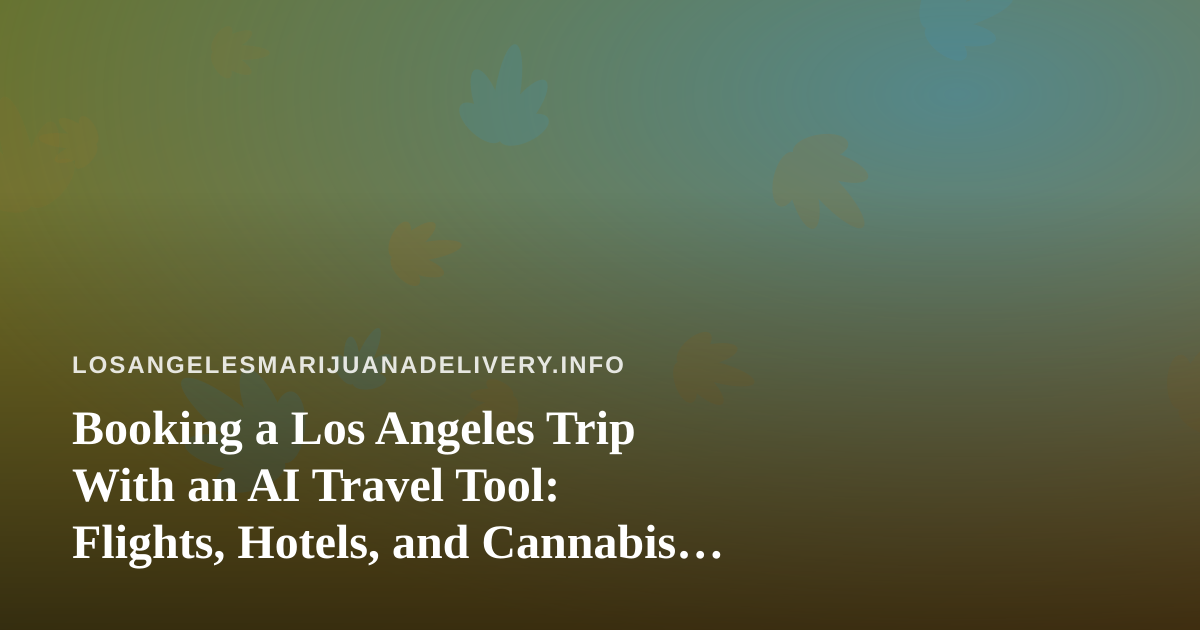 Booking a Los Angeles Trip With an AI Travel Tool: Flights, Hotels, and Cannabis Rules to Know Before You Land