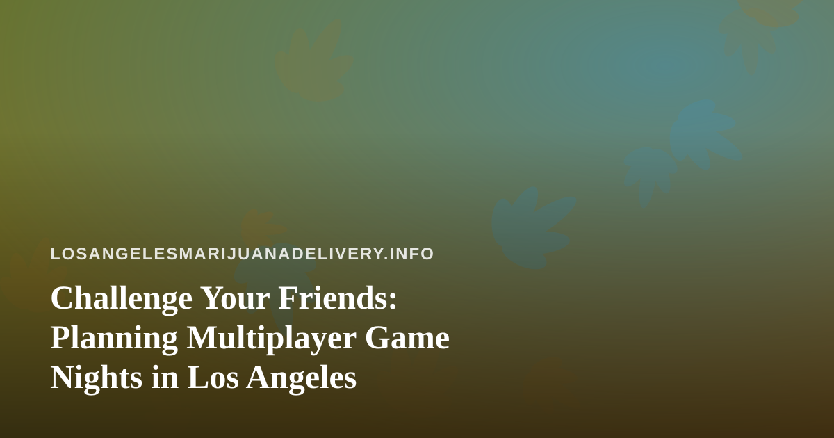 Challenge Your Friends: Planning Multiplayer Game Nights in Los Angeles