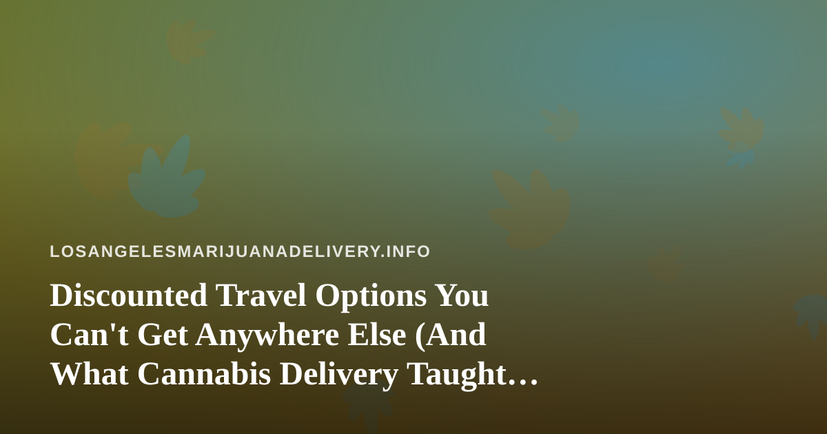 Discounted Travel Options You Can’t Get Anywhere Else (And What Cannabis Delivery Taught Me About Value)