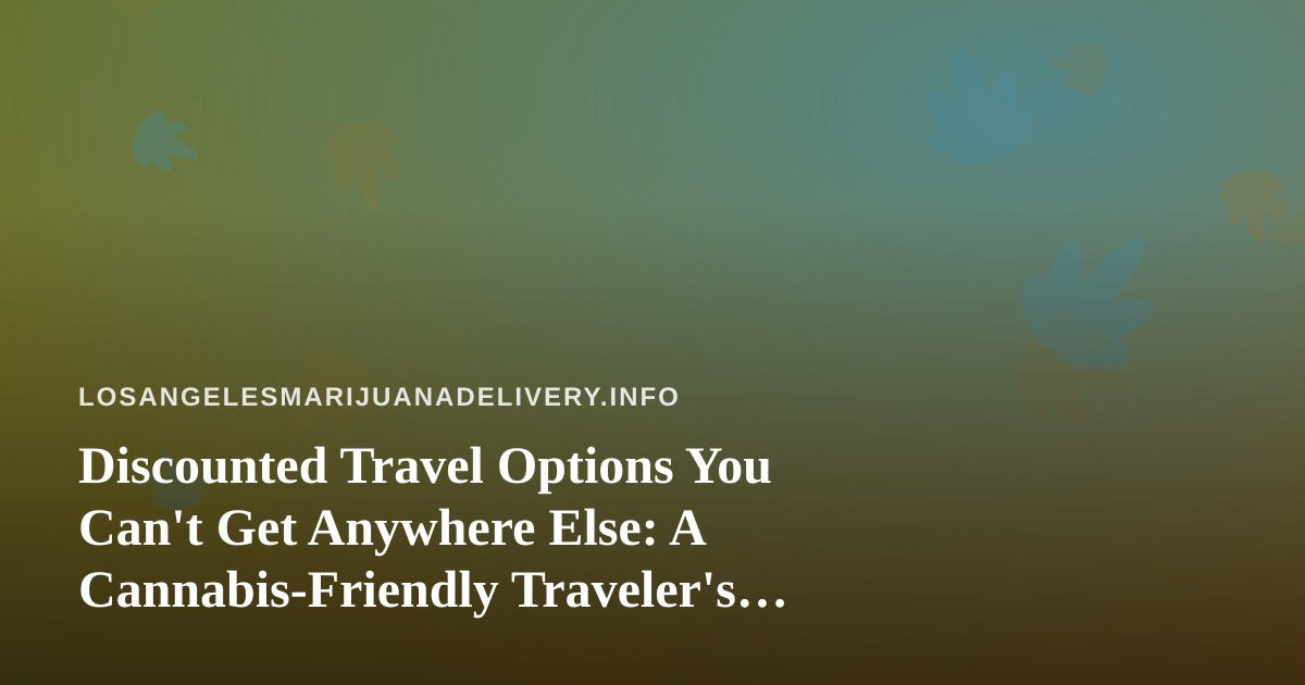 Discounted Travel Options You Can’t Get Anywhere Else: A Cannabis-Friendly Traveler’s Guide