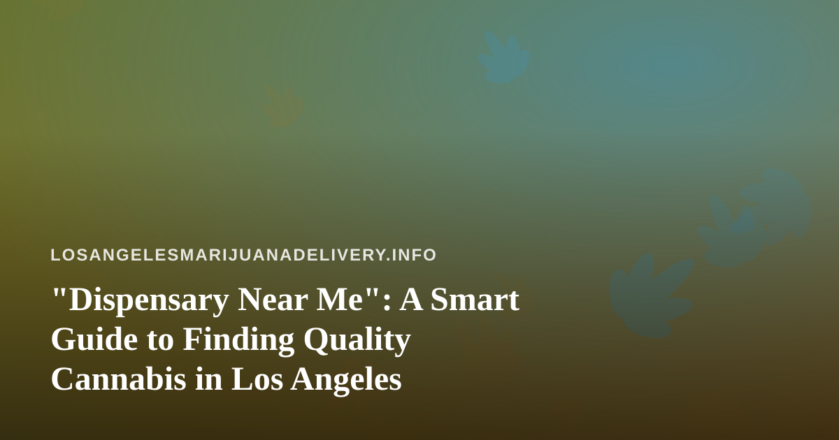 “Dispensary Near Me”: A Smart Guide to Finding Quality Cannabis in Los Angeles