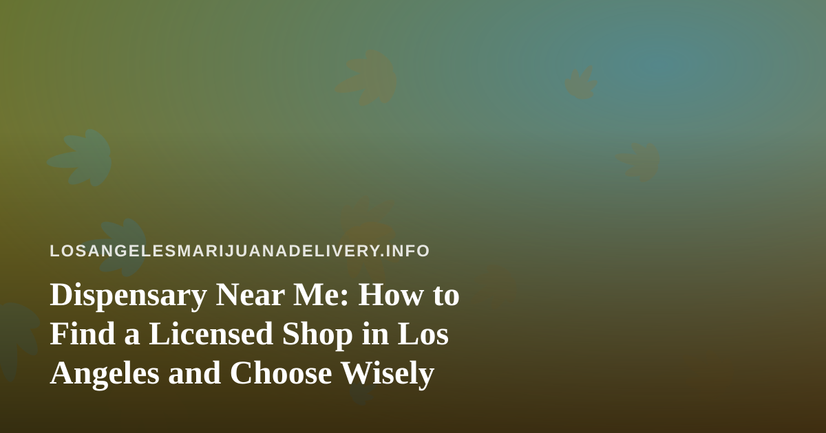 Dispensary Near Me: How to Find a Licensed Shop in Los Angeles and Choose Wisely