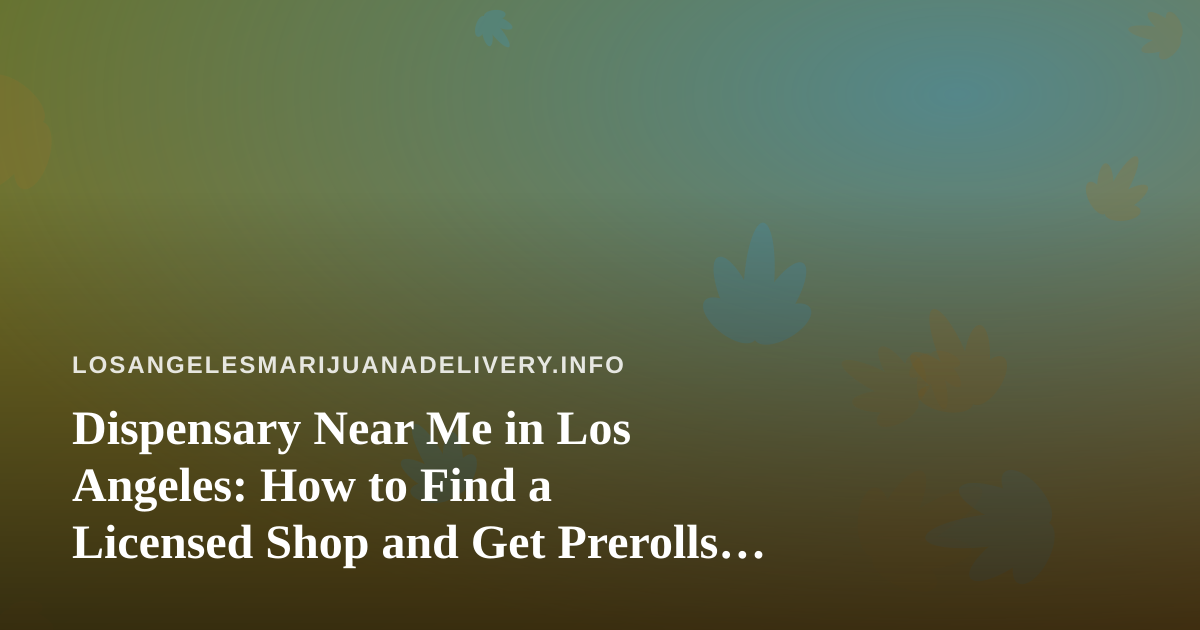 Dispensary Near Me in Los Angeles: How to Find a Licensed Shop and Get Prerolls Delivered Safely