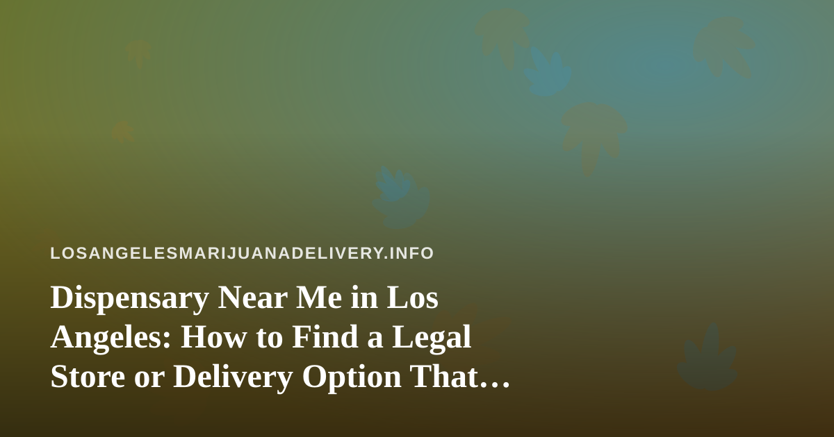 Dispensary Near Me in Los Angeles: How to Find a Legal Store or Delivery Option That Fits Your Needs