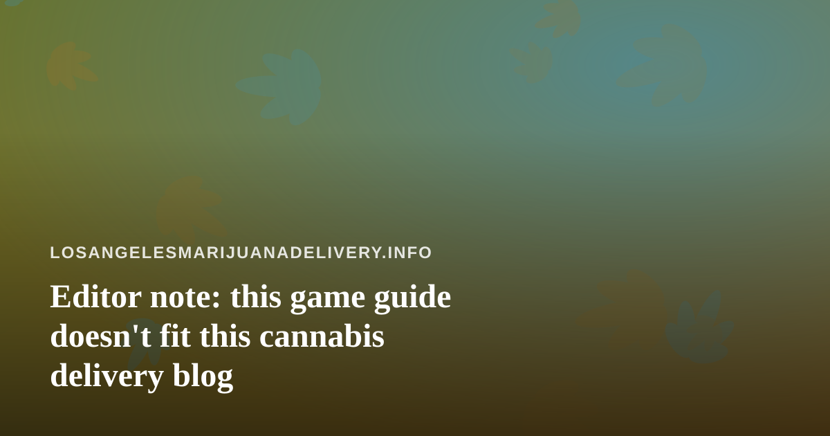 Editor note: this game guide doesn’t fit this cannabis delivery blog