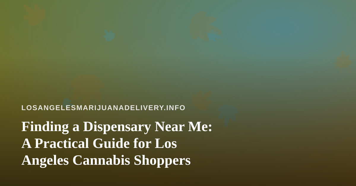 Finding a Dispensary Near Me: A Practical Guide for Los Angeles Cannabis Shoppers