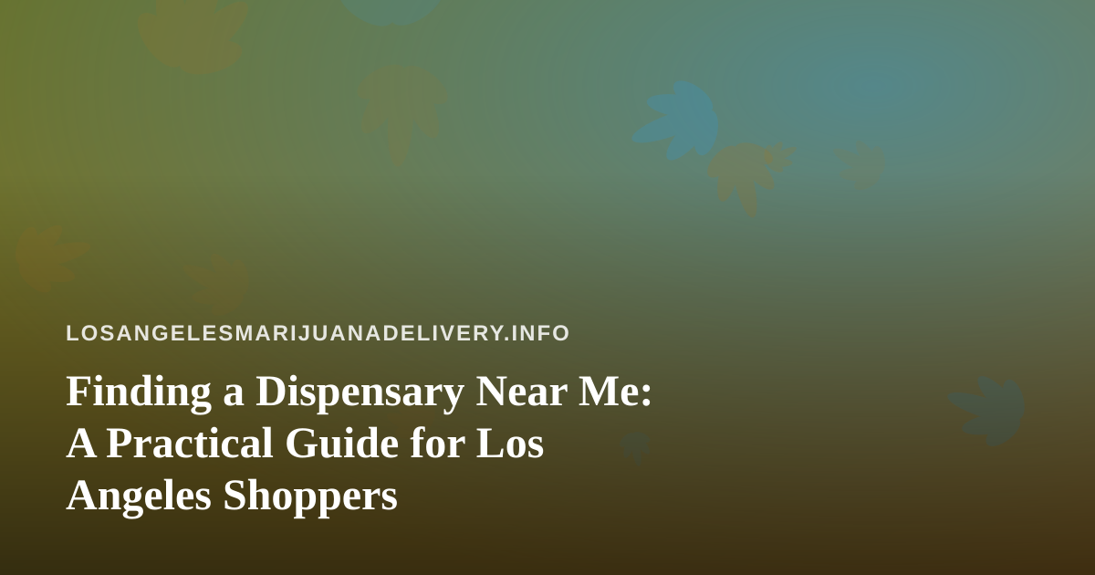 Finding a Dispensary Near Me: A Practical Guide for Los Angeles Shoppers
