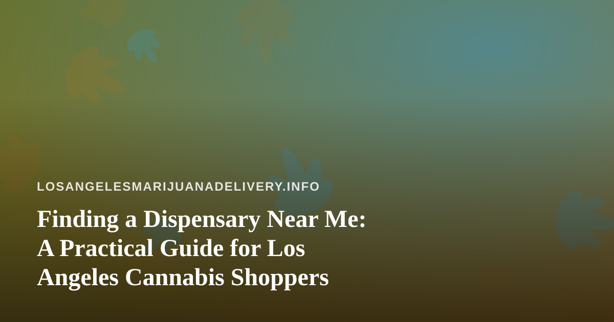 Finding a Dispensary Near Me: A Practical Guide for Los Angeles Cannabis Shoppers